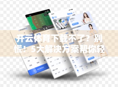 开云体育下载不了？别慌！5大解决方案帮你轻松搞定！