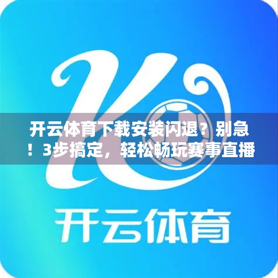开云体育下载安装闪退？别急！3步搞定，轻松畅玩赛事直播不卡顿！