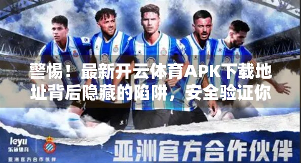 警惕！最新开云体育APK下载地址背后隐藏的陷阱，安全验证你真的做对了吗？