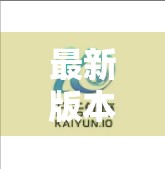 最新版本开云体育APK下载安装全攻略，轻松上手，畅享赛事精彩！