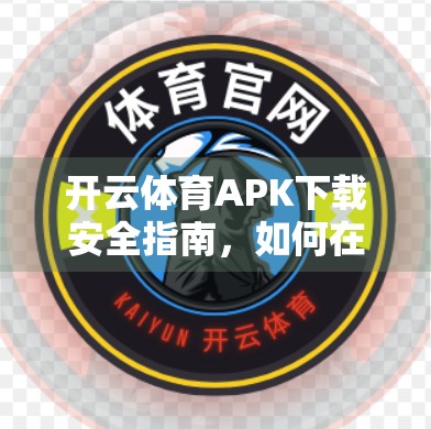 开云体育APK下载安全指南，如何在享受运动乐趣的同时守护你的手机隐私？
