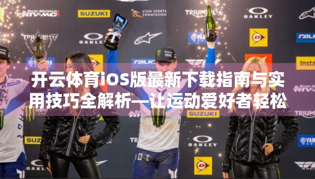 开云体育iOS版最新下载指南与实用技巧全解析—让运动爱好者轻松上手！