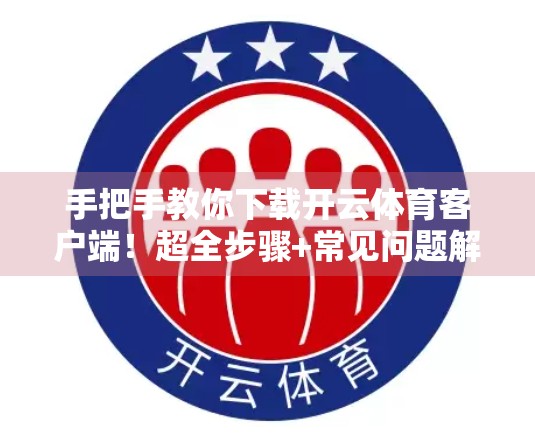 手把手教你下载开云体育客户端！超全步骤+常见问题解答，新手也能秒变达人！