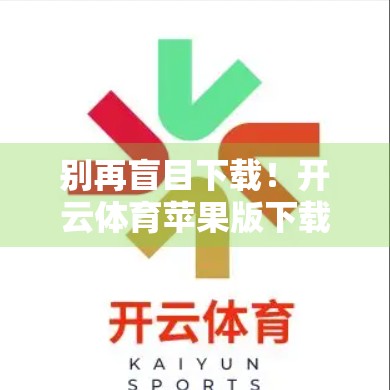 别再盲目下载！开云体育苹果版下载地址全解析，教你安全畅玩体育盛宴！