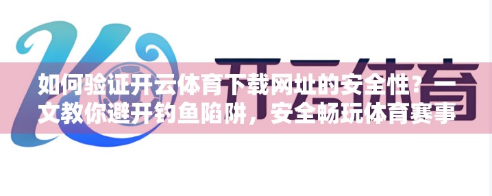 如何验证开云体育下载网址的安全性？一文教你避开钓鱼陷阱，安全畅玩体育赛事！