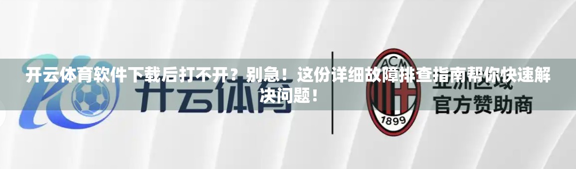 开云体育软件下载后打不开？别急！这份详细故障排查指南帮你快速解决问题！
