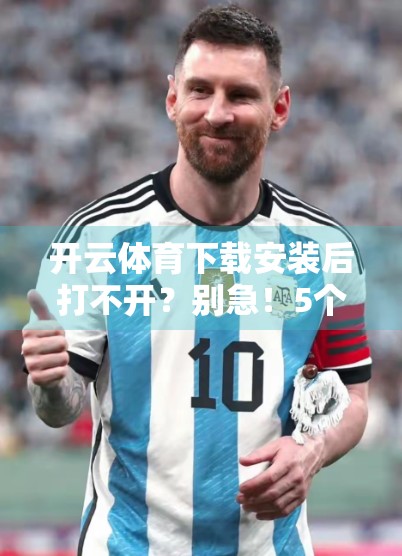 开云体育下载安装后打不开？别急！5个实用解决方案帮你快速搞定！