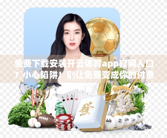 免费下载安装开云体育app官网入口？小心陷阱！别让免费变成你的付费陷阱