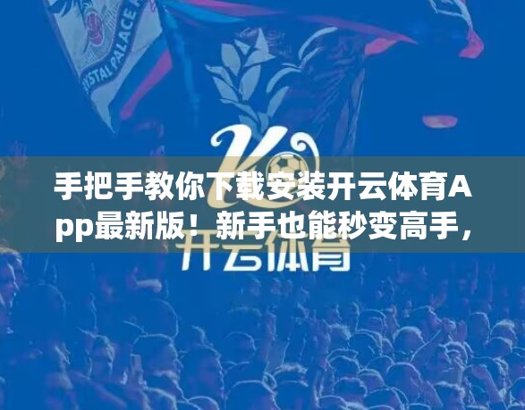 手把手教你下载安装开云体育App最新版！新手也能秒变高手，运动爱好者的必备神器！
