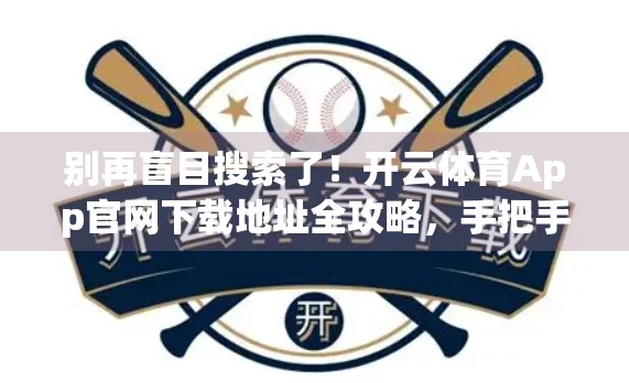 别再盲目搜索了！开云体育App官网下载地址全攻略，手把手教你安全获取！