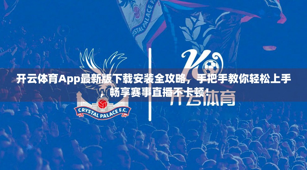 开云体育App最新版下载安装全攻略，手把手教你轻松上手，畅享赛事直播不卡顿！