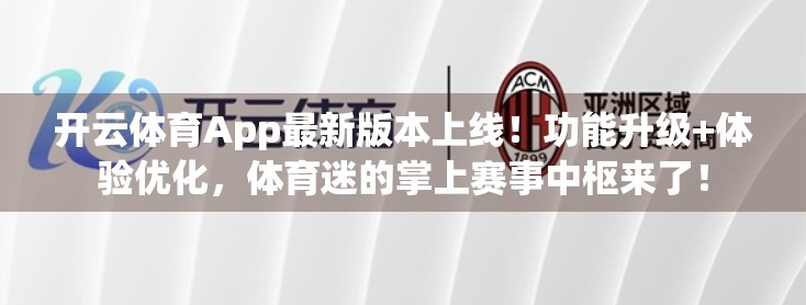 开云体育App最新版本上线！功能升级+体验优化，体育迷的掌上赛事中枢来了！