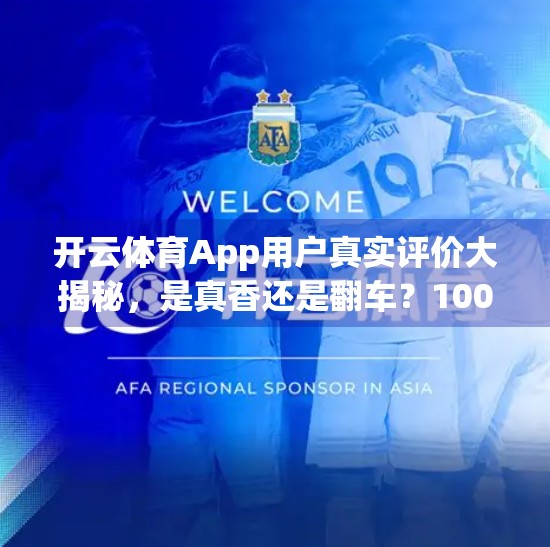 开云体育App用户真实评价大揭秘，是真香还是翻车？100+用户亲测反馈全解析！