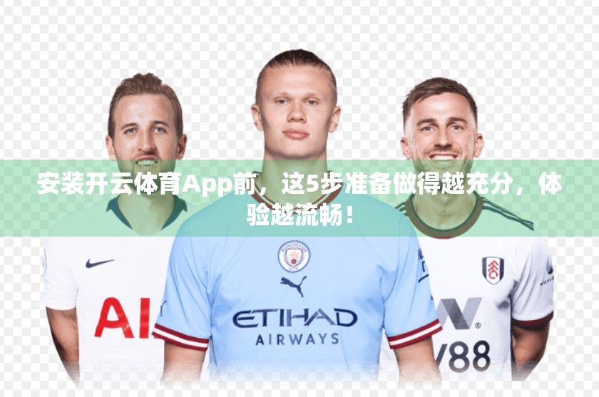 安装开云体育App前，这5步准备做得越充分，体验越流畅！