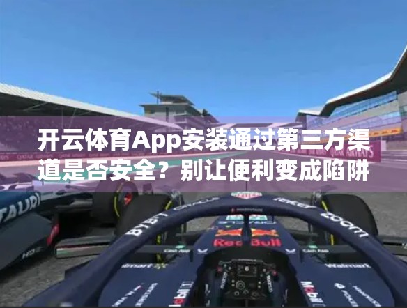 开云体育App安装通过第三方渠道是否安全？别让便利变成陷阱！