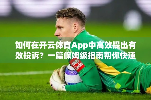 如何在开云体育App中高效提出有效投诉？一篇保姆级指南帮你快速解决问题！