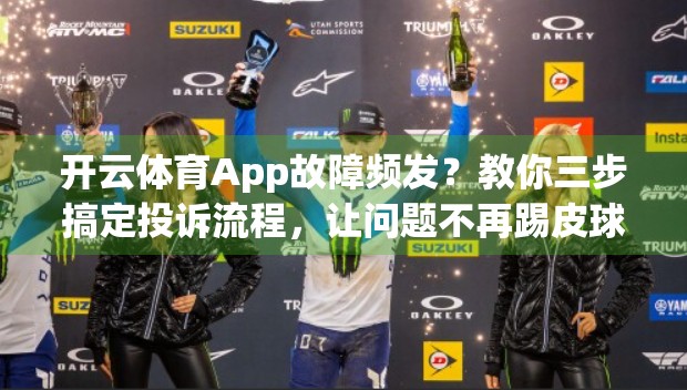 开云体育App故障频发？教你三步搞定投诉流程，让问题不再踢皮球！