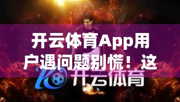 开云体育App用户遇问题别慌！这份超全投诉指南教你高效维权，官方也得听你的！