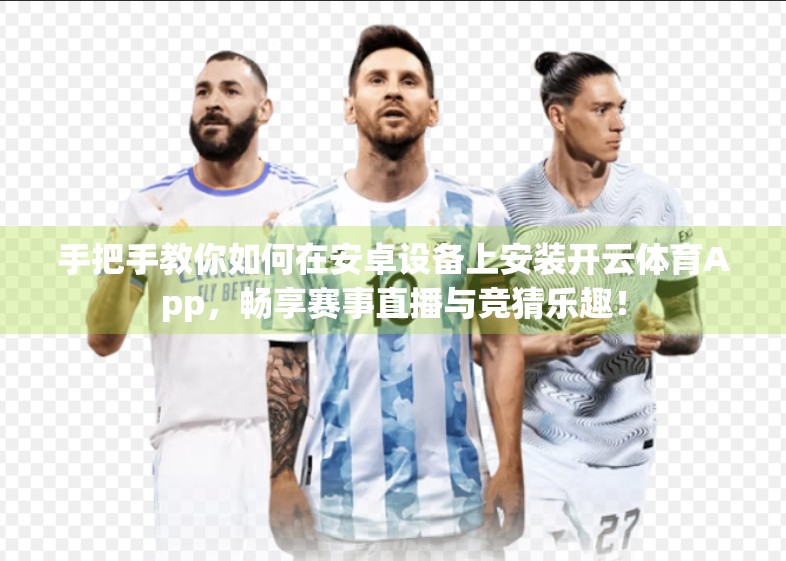 手把手教你如何在安卓设备上安装开云体育App，畅享赛事直播与竞猜乐趣！