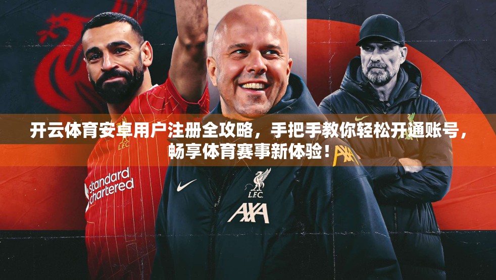 开云体育安卓用户注册全攻略，手把手教你轻松开通账号，畅享体育赛事新体验！