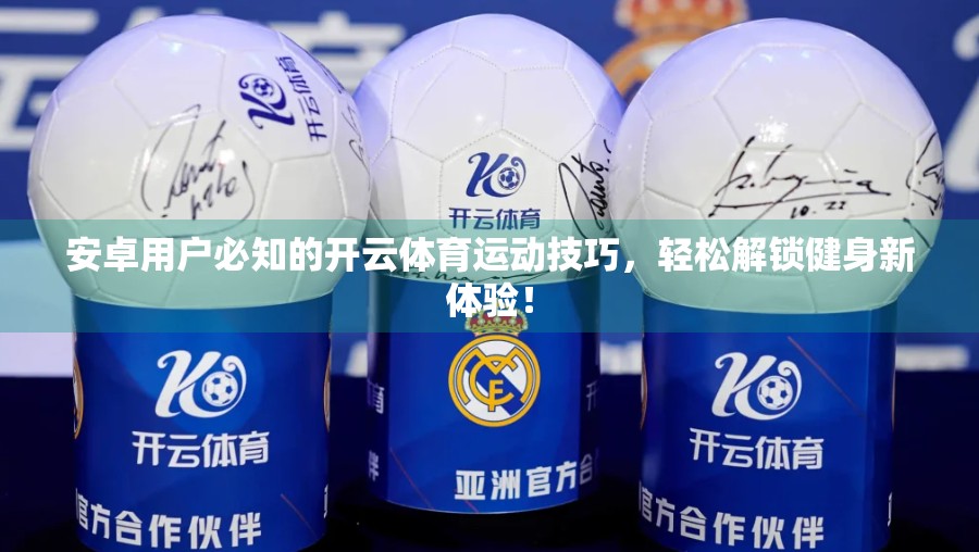 安卓用户必知的开云体育运动技巧，轻松解锁健身新体验！