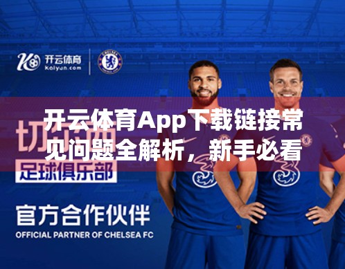 开云体育App下载链接常见问题全解析，新手必看的避坑指南！