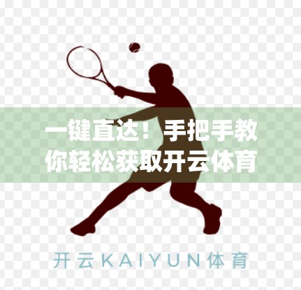 一键直达！手把手教你轻松获取开云体育App下载链接，安全又高效！