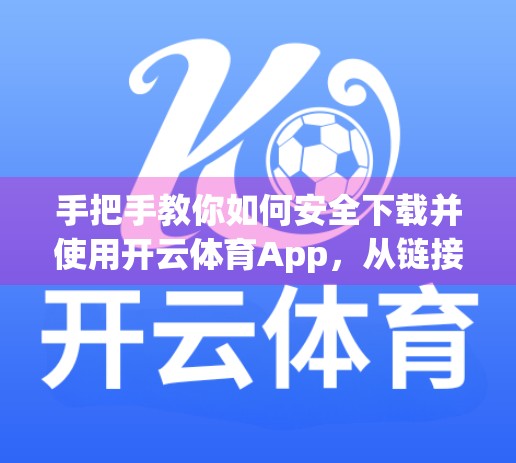 手把手教你如何安全下载并使用开云体育App，从链接获取到注册全流程详解！