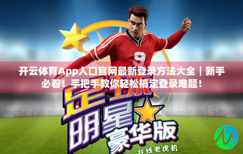开云体育App入口官网最新登录方法大全｜新手必看！手把手教你轻松搞定登录难题！
