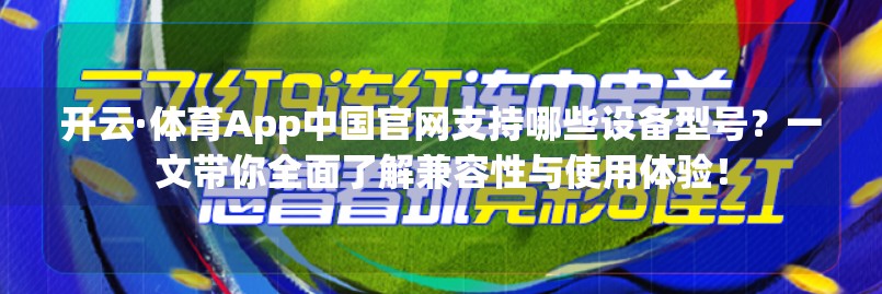 开云·体育App中国官网支持哪些设备型号？一文带你全面了解兼容性与使用体验！