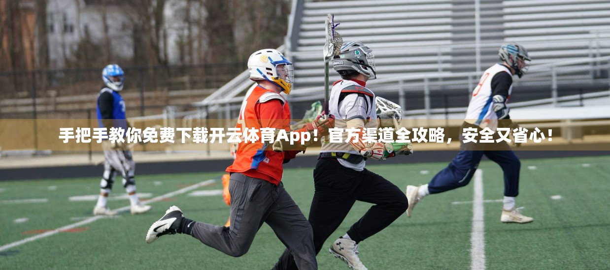 手把手教你免费下载开云体育App！官方渠道全攻略，安全又省心！