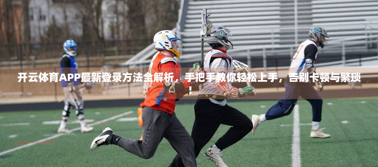 开云体育APP最新登录方法全解析，手把手教你轻松上手，告别卡顿与繁琐！