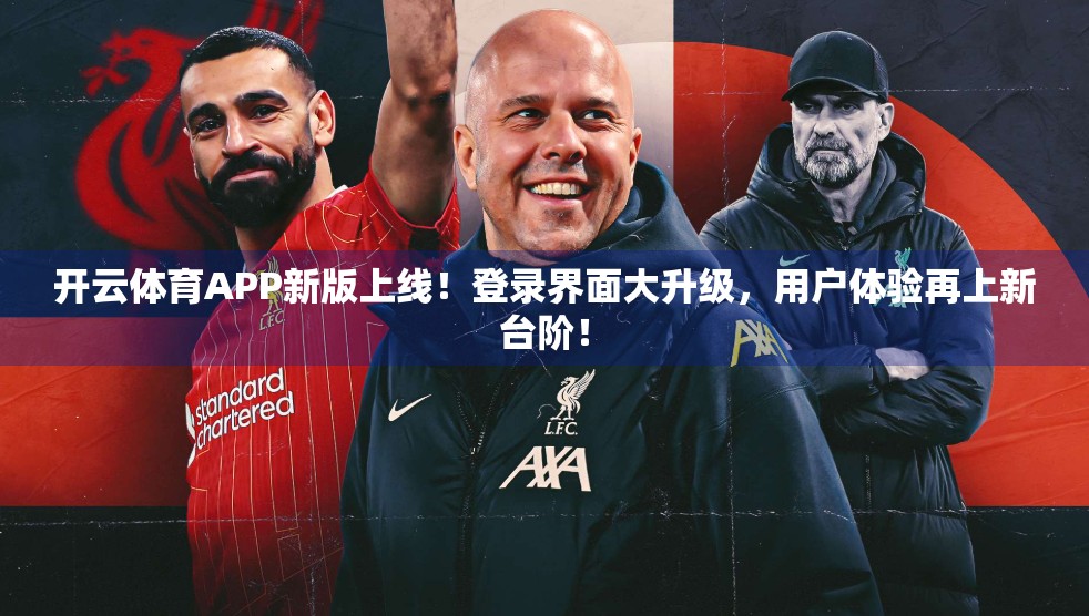 开云体育APP新版上线！登录界面大升级，用户体验再上新台阶！