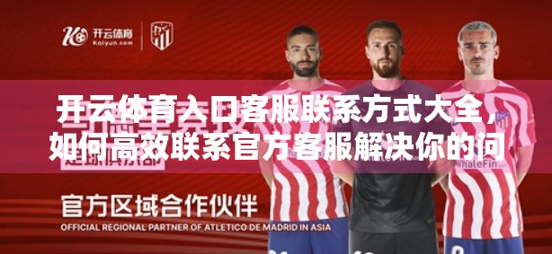 开云体育入口客服联系方式大全，如何高效联系官方客服解决你的问题？