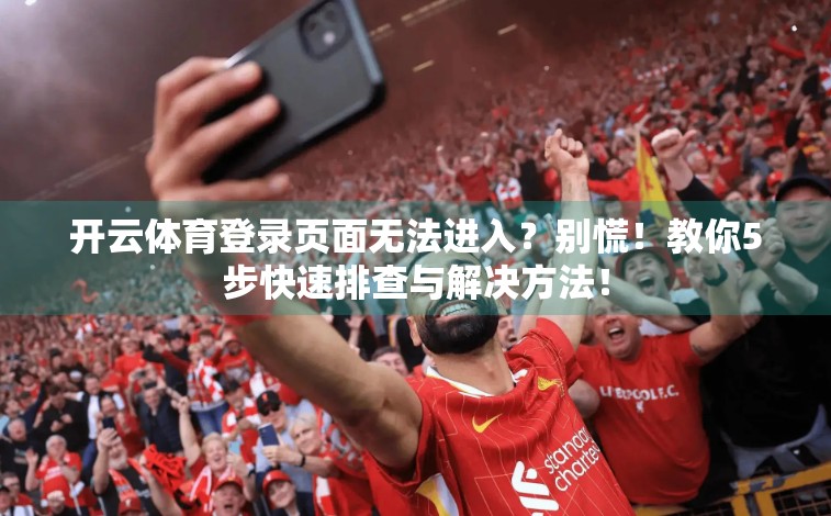 开云体育登录页面无法进入？别慌！教你5步快速排查与解决方法！