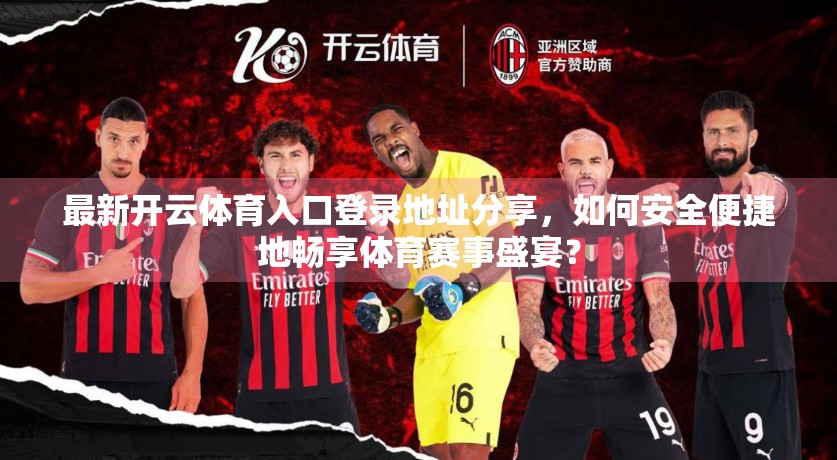 最新开云体育入口登录地址分享，如何安全便捷地畅享体育赛事盛宴？