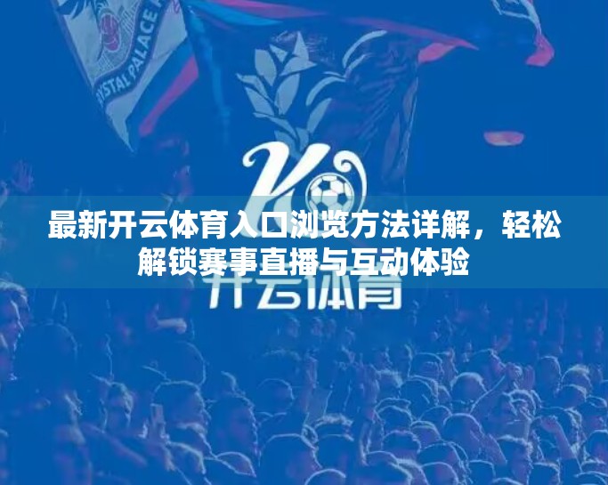 最新开云体育入口浏览方法详解，轻松解锁赛事直播与互动体验
