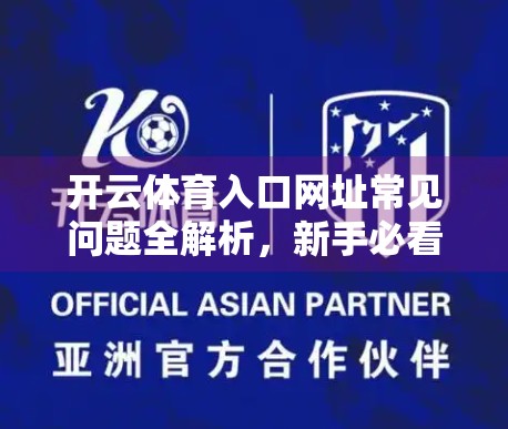 开云体育入口网址常见问题全解析，新手必看的避坑指南！