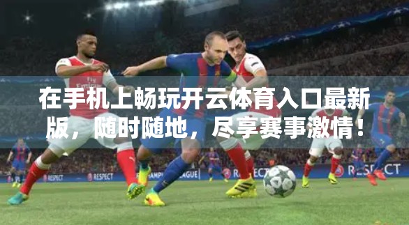 在手机上畅玩开云体育入口最新版，随时随地，尽享赛事激情！