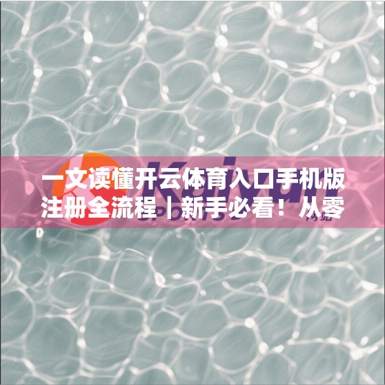 一文读懂开云体育入口手机版注册全流程｜新手必看！从零开始轻松上手！