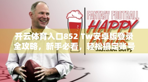 开云体育入口852 Tw安卓版登录全攻略，新手必看，轻松搞定账号绑定与使用流程！