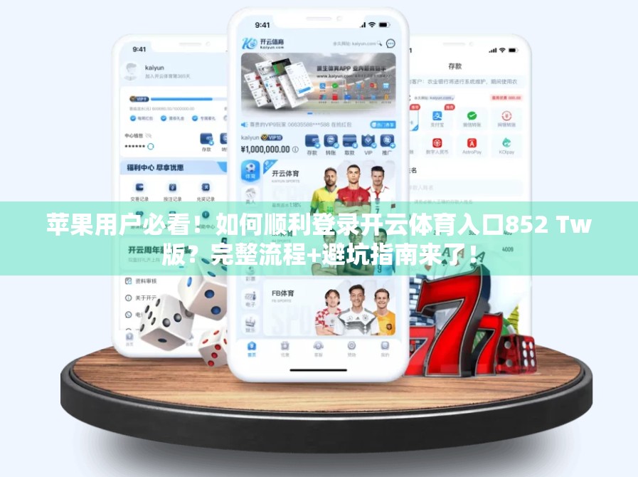 苹果用户必看！如何顺利登录开云体育入口852 Tw版？完整流程+避坑指南来了！