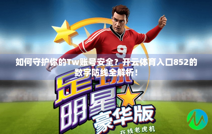 如何守护你的Tw账号安全？开云体育入口852的数字防线全解析！