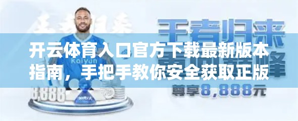 开云体育入口官方下载最新版本指南，手把手教你安全获取正版App，畅享赛事直播不卡顿！