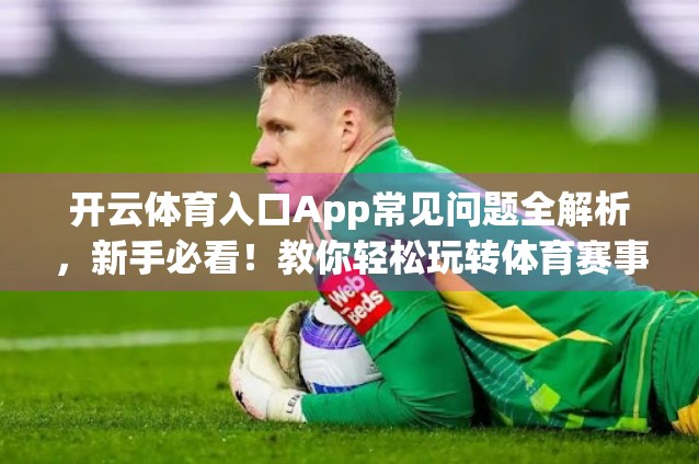 开云体育入口App常见问题全解析，新手必看！教你轻松玩转体育赛事直播与投注