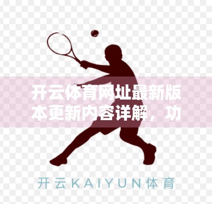 开云体育网址最新版本更新内容详解，功能升级、体验优化，打造更智能的体育娱乐平台！