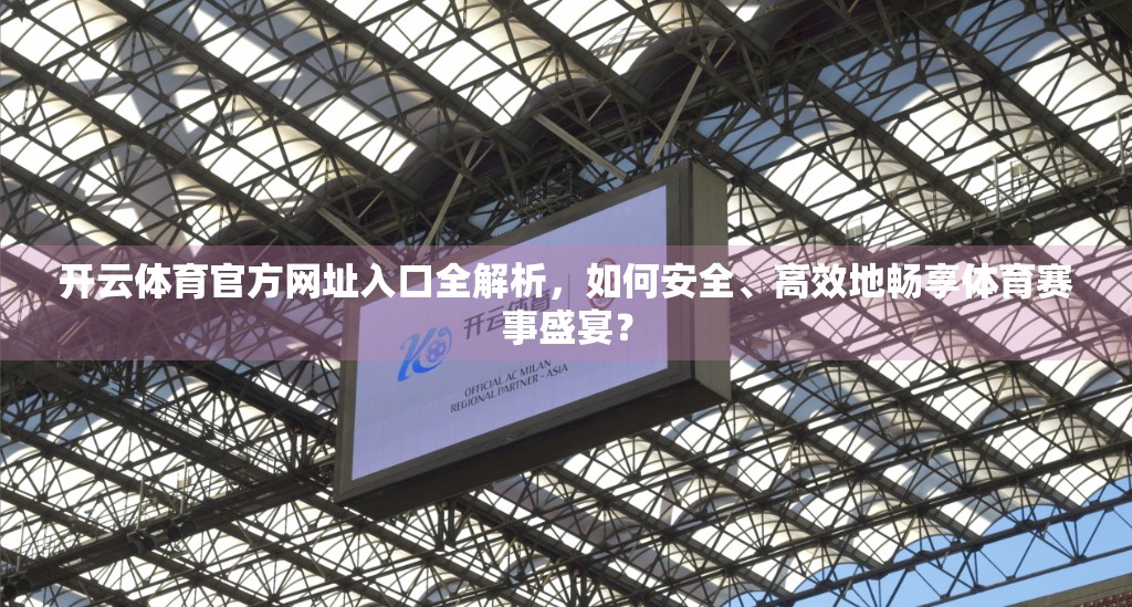 开云体育官方网址入口全解析，如何安全、高效地畅享体育赛事盛宴？