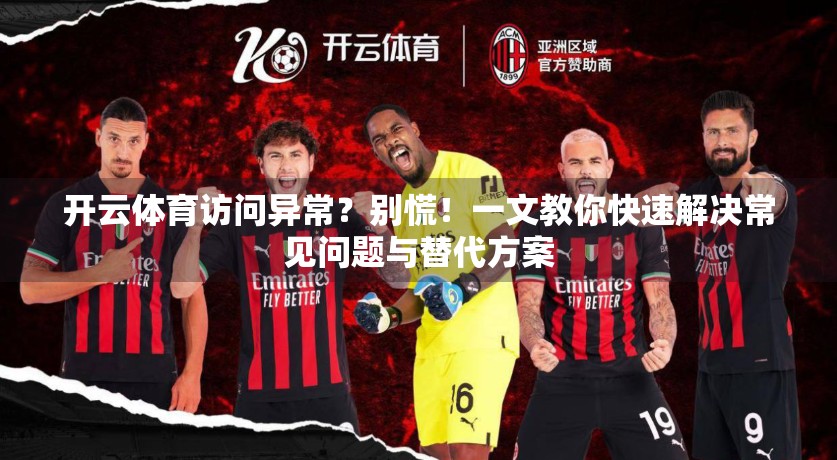 开云体育访问异常？别慌！一文教你快速解决常见问题与替代方案