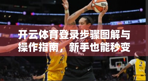 开云体育登录步骤图解与操作指南，新手也能秒变老手的完整攻略！