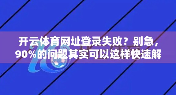 开云体育网址登录失败？别急，90%的问题其实可以这样快速解决！
